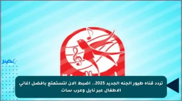 تردد قناة طيور الجنة الجديد 2025.. اضبط الآن لتستمتع بأفضل أغاني الأطفال عبر نايل وعرب سات